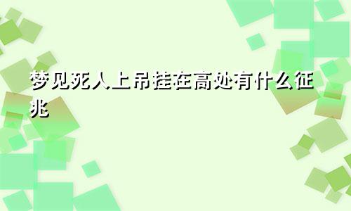 梦见死人上吊挂在高处有什么征兆