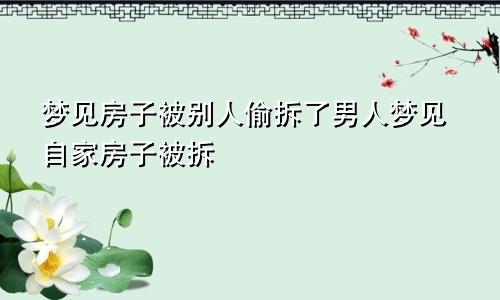 梦见房子被别人偷拆了男人梦见自家房子被拆