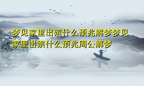 梦见家里出殡什么预兆解梦梦见家里出殡什么预兆周公解梦