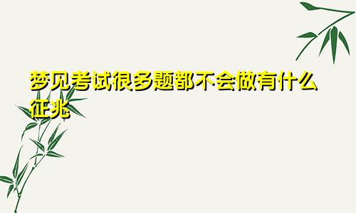 梦见考试很多题都不会做有什么征兆