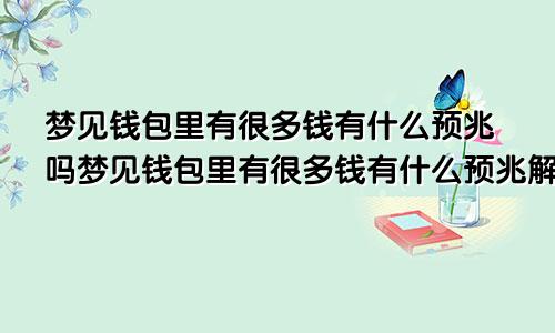 梦见钱包里有很多钱有什么预兆吗梦见钱包里有很多钱有什么预兆解梦