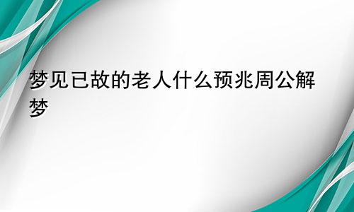 梦见已故的老人什么预兆周公解梦