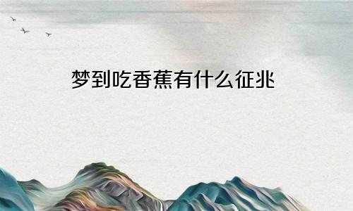 梦到吃香蕉有什么征兆