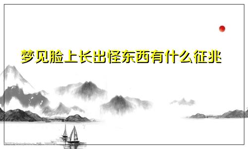 梦见脸上长出怪东西有什么征兆