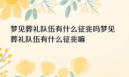 梦见葬礼队伍有什么征兆吗梦见葬礼队伍有什么征兆嘛