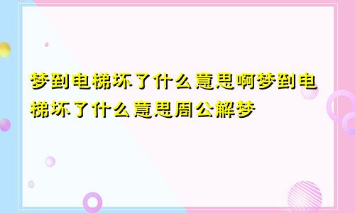 梦到电梯坏了什么意思啊梦到电梯坏了什么意思周公解梦