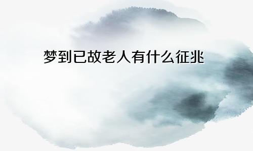 梦到已故老人有什么征兆