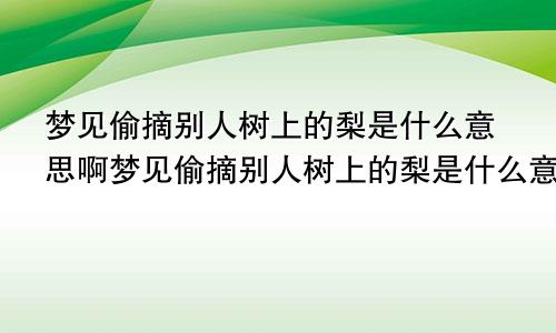 梦见偷摘别人树上的梨是什么意思啊梦见偷摘别人树上的梨是什么意思呀