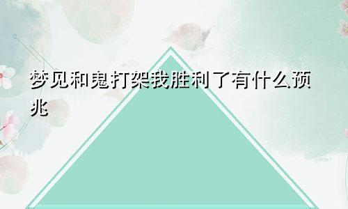 梦见和鬼打架我胜利了有什么预兆