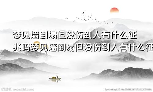 梦见墙倒塌但没伤到人有什么征兆吗梦见墙倒塌但没伤到人有什么征兆嘛