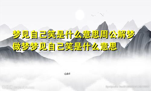 梦见自己笑是什么意思周公解梦做梦梦见自己笑是什么意思