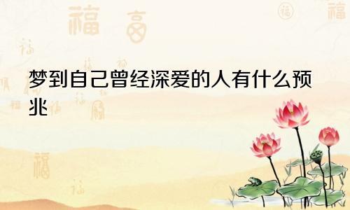 梦到自己曾经深爱的人有什么预兆