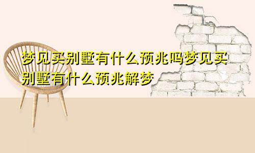 梦见买别墅有什么预兆吗梦见买别墅有什么预兆解梦