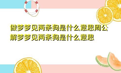 做梦梦见两条狗是什么意思周公解梦梦见两条狗是什么意思