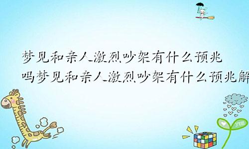 梦见和亲人激烈吵架有什么预兆吗梦见和亲人激烈吵架有什么预兆解梦