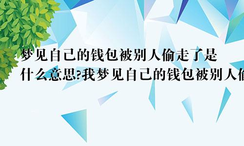 梦见自己的钱包被别人偷走了是什么意思?我梦见自己的钱包被别人偷了