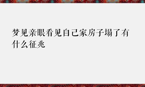 梦见亲眼看见自己家房子塌了有什么征兆