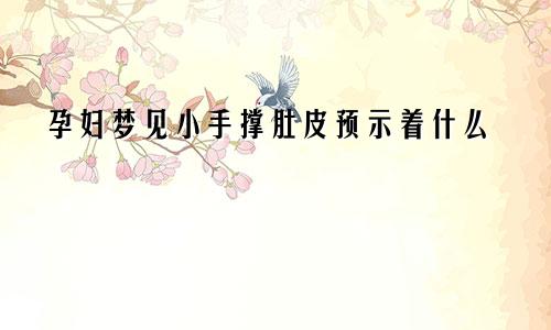 孕妇梦见小手撑肚皮预示着什么