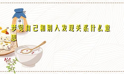 梦见自己和别人发现关系什么意思