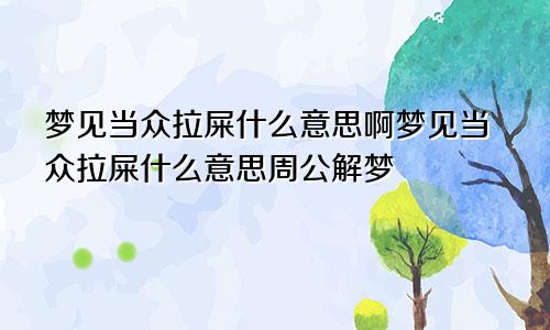 梦见当众拉屎什么意思啊梦见当众拉屎什么意思周公解梦