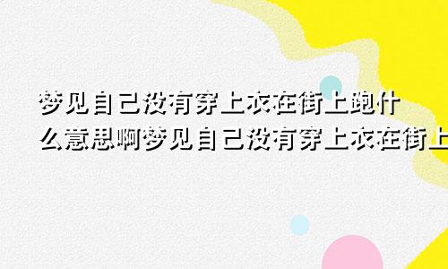 梦见自己没有穿上衣在街上跑什么意思啊梦见自己没有穿上衣在街上跑什么意思呀