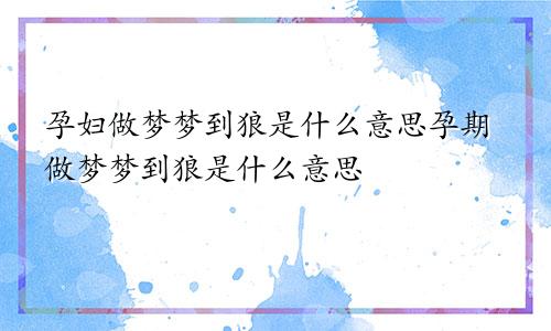 孕妇做梦梦到狼是什么意思孕期做梦梦到狼是什么意思