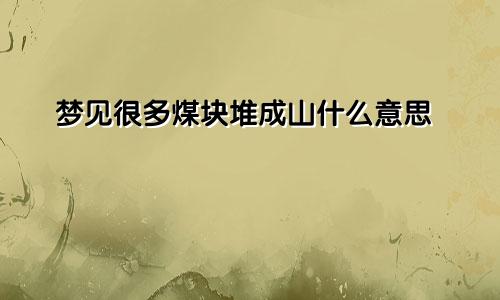 梦见很多煤块堆成山什么意思