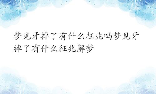 梦见牙掉了有什么征兆吗梦见牙掉了有什么征兆解梦