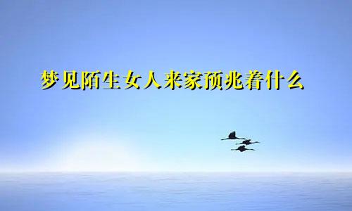 梦见陌生女人来家预兆着什么