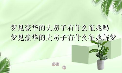 梦见豪华的大房子有什么征兆吗梦见豪华的大房子有什么征兆解梦