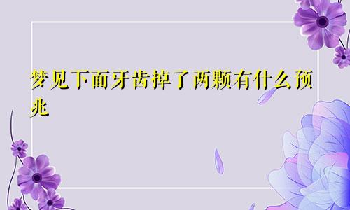 梦见下面牙齿掉了两颗有什么预兆