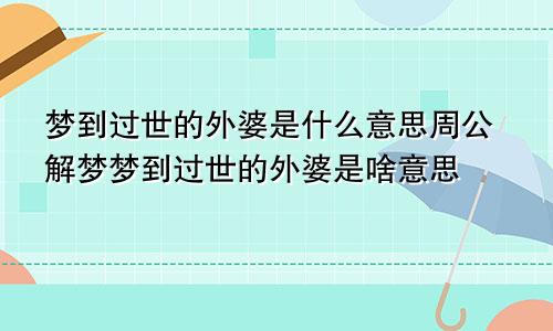 梦到过世的外婆是什么意思周公解梦梦到过世的外婆是啥意思