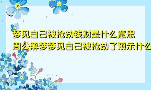 梦见自己被抢劫钱财是什么意思周公解梦梦见自己被抢劫了预示什么