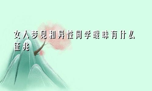 女人梦见和异性同学暧昧有什么征兆