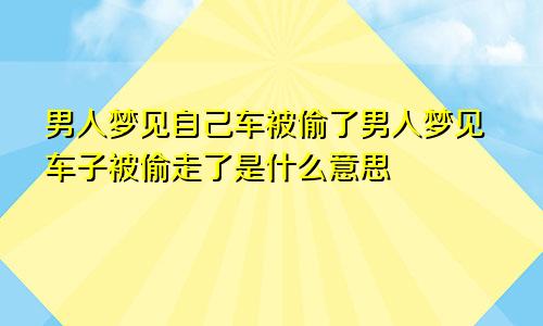 男人梦见自己车被偷了男人梦见车子被偷走了是什么意思