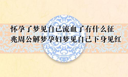 怀孕了梦见自己流血了有什么征兆周公解梦孕妇梦见自己下身见红