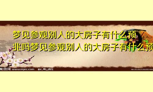 梦见参观别人的大房子有什么预兆吗梦见参观别人的大房子有什么预兆嘛