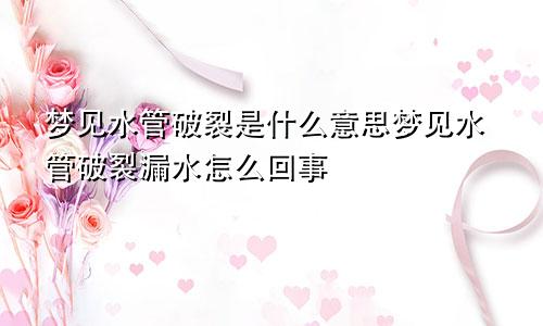 梦见水管破裂是什么意思梦见水管破裂漏水怎么回事