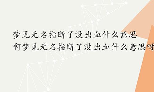 梦见无名指断了没出血什么意思啊梦见无名指断了没出血什么意思呀