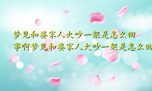 梦见和婆家人大吵一架是怎么回事啊梦见和婆家人大吵一架是怎么回事儿