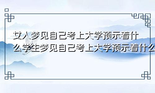 女人梦见自己考上大学预示着什么学生梦见自己考上大学预示着什么