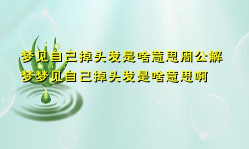 梦见自己掉头发是啥意思周公解梦梦见自己掉头发是啥意思啊