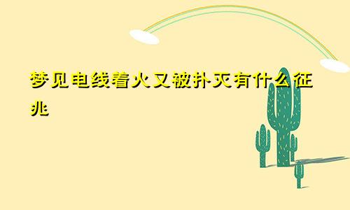 梦见电线着火又被扑灭有什么征兆