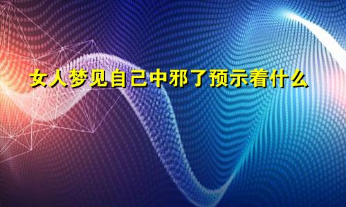 女人梦见自己中邪了预示着什么