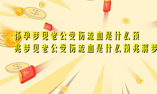 怀孕梦见老公受伤流血是什么预兆梦见老公受伤流血是什么预兆解梦