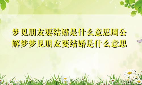 梦见朋友要结婚是什么意思周公解梦梦见朋友要结婚是什么意思