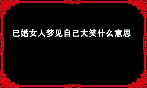 已婚女人梦见自己大笑什么意思