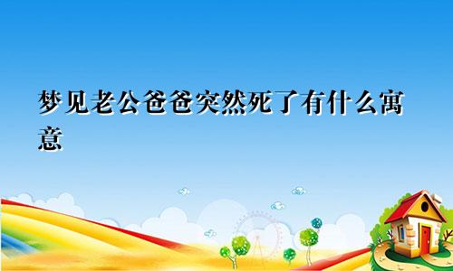 梦见老公爸爸突然死了有什么寓意