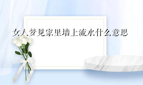 女人梦见家里墙上流水什么意思