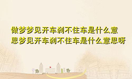 做梦梦见开车刹不住车是什么意思梦见开车刹不住车是什么意思呀